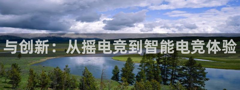 蜂鸟电竞app官网：与创新：从摇电竞到智能电竞体验